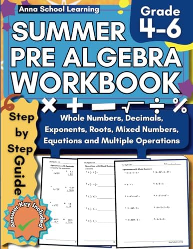 Summer Math Pre Algebra Workbook Grade 4-6: with Equations, Operations with Whole Numbers, Decimals, Fractions, Mixed Numbers, Exponents, and Roots ... Answers, Ages 9-12 (Summer Math Workbooks) by Anna School Learning