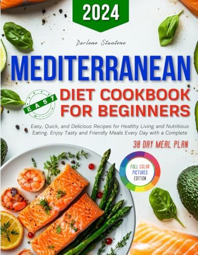 Mediterranean Diet Cookbook for Beginners: Easy, Quick, and Delicious Recipes for Healthy Living and Nutritious Eating. Enjoy Tasty and Friendly Meals Every Day with a Complete 30-Day Meal Plan by Darlene Stantone