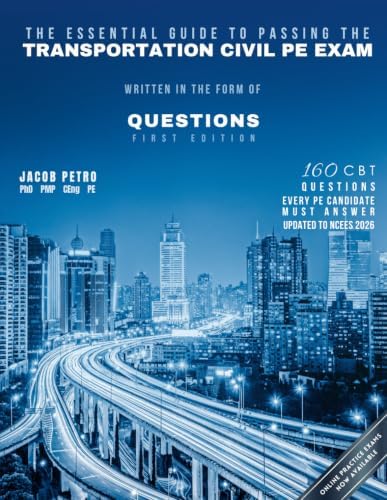 The Essential Guide to Passing The Transportation Civil PE Exam Written in the form of Questions: 160 CBT Questions Every PE Candidate Must Answer by Dr Jacob Petro PE