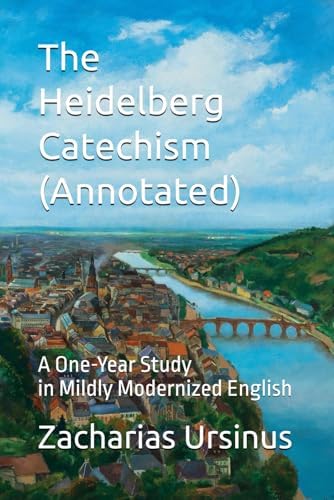 The Heidelberg Catechism (Annotated): A One-Year Study in Mildly Modernized English by Zacharias Ursinus