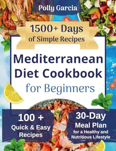 Mediterranean Diet Cookbook for Beginners: 1500+ Days of Simple, Quick & Super Easy Recipes with a 30-Day Meal Plan for a Healthy and Nutritious Lifestyle by Polly Garcia