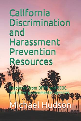 California Discrimination and Harassment Prevention Resources: Resources from DFEH and EEOC, and other governmental agencies by Michael E Hudson Sr.