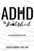 ADHD is Bullshit: Unmasking The Truth by Jessica Carrier