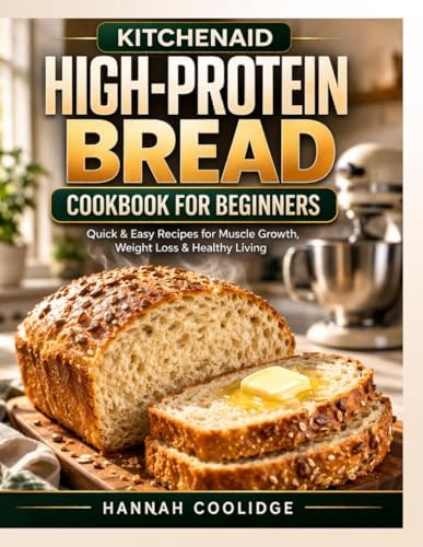 KitchenAid High-Protein Bread Cookbook for Beginners: Quick and Easy Protein-Packed Recipes for Muscle Growth, Weight Loss & Healthy Living — Bake ... High-Protein Bread with Your KitchenAid Mixer by Hannah Coolidge