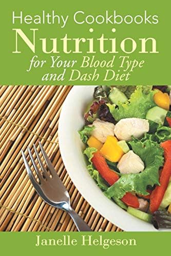 Healthy Cookbooks: Nutrition for Your Blood Type and Dash Diet by Janelle Helgeson