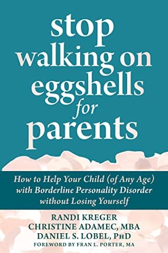 Stop Walking on Eggshells for Parents: How to Help Your Child (of Any Age) with Borderline Personality Disorder without Losing Yourself by Randi Kreger