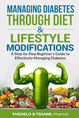 Managing Diabetes Through Diet and Lifestyle Modifications: A Step-by-Step Beginner's Guide to Effectively Managing Diabetes by Phemelo B Tshane