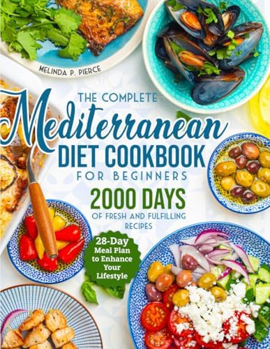 The Complete Mediterranean Diet Cookbook for Beginners: 2000 Days of Fresh and Fulfilling Recipes with a 28-Day Meal Plan to Enhance Your Lifestyle by Melinda P. Pierce