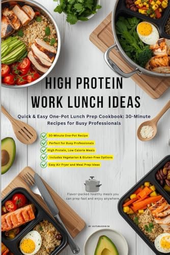High Protein Work Lunch Ideas: Quick & Easy One-Pot Lunch Prep Cookbook: 30-Minute Recipes for Busy Professionals by Mr Kutubuddin Sk