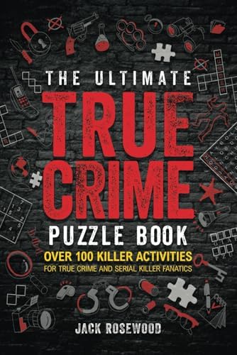 The Ultimate True Crime Puzzle Book: Over 100 Killer Activities for True Crime and Serial Killer Fanatics (Cryptograms, Crosswords, Brain Games, Word Searches, Trivia, Quizzes and Much More) by Jack Rosewood