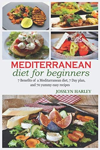 Mediterranean diet for beginners: 7Benefits of mediterranean diet,7day plan and 70yummy easy recipes by josslyn harley