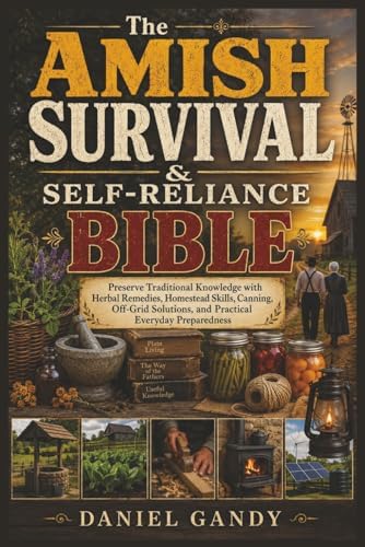 The Amish Survival & Self-Reliance Bible: Preserve Traditional Knowledge with Herbal Remedies, Homestead Skills, Canning, Off-Grid Solutions, and Practical Everyday Preparedness by Daniel Gandy