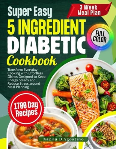 Super Easy 5 Ingredient Diabetic Cookbook: Transform Everyday Cooking with Effortless Dishes Designed to Keep Energy Steady and Reduce Stress around Meal Planning by Nazila D'Agostino