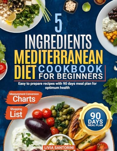 5 Ingredients Mediterranean Diet CookBook for Beginners: Easy to Prepare Recipes with 90 days Meal Plan for Optimum Health by Livia Santorini