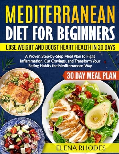Mediterranean Diet for Beginners: Lose Weight and Boost Heart Health in 30 Days: A Proven Step-by-Step Meal Plan to Fight Inflammation, Cut Cravings, and Transform Your Eating Habits by Elena Rhodes