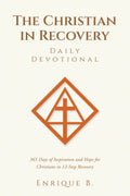 The Christian in Recovery Daily Devotional: 365 Days of Inspiration and Hope for Christians in 12-Step Recovery by Enrique B.