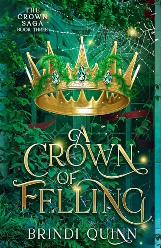 A Crown of Felling: A Romantasy of Forbidden Magic and Fierce Queens (The Crown Saga: Forbidden Queen x Knight Romantasy) by Brindi Quinn