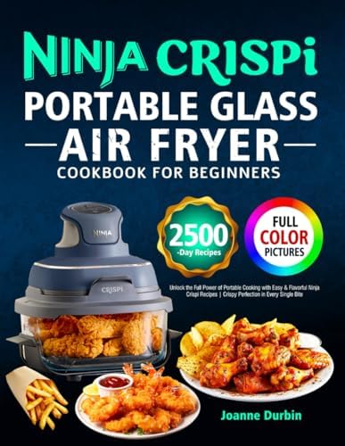 Ninja Crispi Portable Glass Air Fryer Cookbook for Beginners: Unlock the Full Power of Portable Cooking with Easy & Flavorful Ninja Crispi Recipes | Crispy Perfection in Every Single Bite by Joanne Durbin