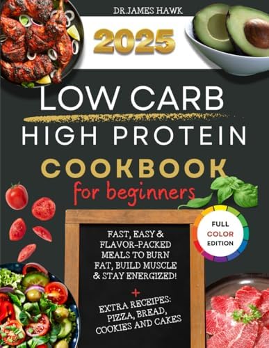 2025 LOW CARB HIGH PROTEIN COOKBOOK FOR BEGINNERS: FAST, EASY &FLAVOR-PACKEDMEALS TO BURNFAT, BUILD MUSCLE& STAY ENERGIZED!+EXTRA RECEIPES:PIZZA, BREAD,COOKIES AND CAKESREVAMP by DR JAMES HAWK