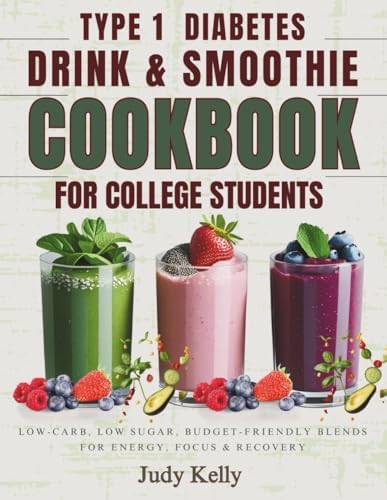 THE TYPE 1 DIABETES DRINK & SMOOTHIE COOKBOOK FOR COLLEGE STUDENTS: Low-Carb, Low Sugar, Budget-Friendly Blends for Energy, Focus & Recovery (College Student's Cookbook) by Judy Kelly