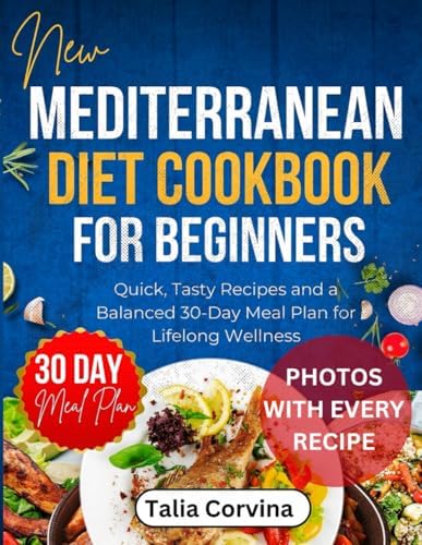 New Mediterranean Diet Cookbook for Beginners: Quick, Tasty Recipes and a Balanced 30-Day Meal Plan for Lifelong Wellness by Talia Corvina