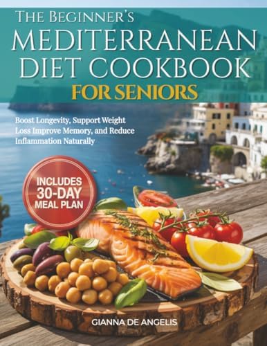 The Beginner's Mediterranean Diet Cookbook for Seniors: Easy & Heart-Healthy Recipes for Adults Over 55 to Boost Longevity, Support Weight Loss, Improve Memory, and Reduce Inflammation Naturally by Gianna De Angelis