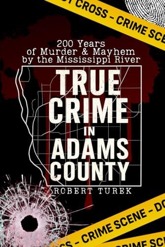 True Crime in Adams County: 200 Years of Murder & Mayhem by the Mississippi River (Stories of True Crime in the Midwest) by Robert Turek