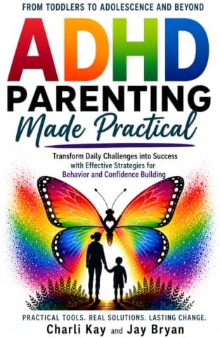 ADHD Parenting Made Practical: From Toddlers Through Adolescence and Beyond - Transform Daily Challenges Into Success With Effective Strategies for Behavior and Confidence Building by Charli Kay