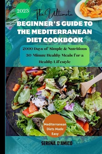 The Ultimate Beginner's Guide to the Mediterranean Diet Cookbook (With Pictures): 2000 Days of Simple & Nutritious 30-Minute Healthy Meals for a ... ... Mediterranean Diet Cookbook for Beginners) by Serena D'Amico
