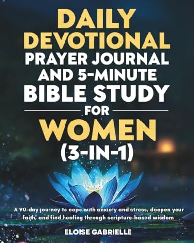 The Daily Devotional, Prayer Journal and 5-Minute Bible Study for Women (3 in 1): A 90-Day Journey to Cope With Anxiety and Stress, Deepen Your Faith, and Find Healing Through Scripture-Based Wisdom by Eloise Gabrielle