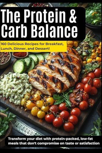 The Protein & Carb Balance: 160 Delicious Recipes for Breakfast, Lunch, Dinner, and Dessert (The Protein & Carb Balance Cookbook) by Robert Griffith