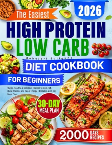 The Easiest High Protein Low Carb Diet Cookbook for Beginners: Quick, Healthy & Delicious Recipes to Burn Fat, Build Muscle, and Boost Energy | Includes a 30-Day Meal Plan by Mehujeri Satiguhe