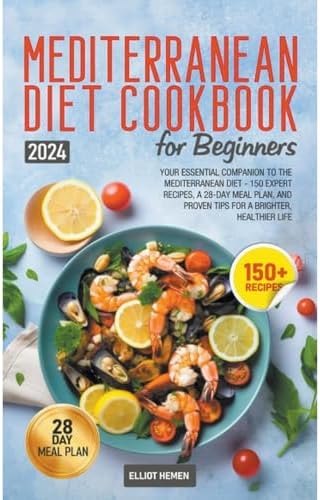 Mediterranean Diet Cookbook for Beginners: Your Essential Companion to the Mediterranean Diet - 150 Expert Recipes, a 28-Day Meal Plan, and Proven Tips for a Brighter, Healthier Life by Elliot Hemen