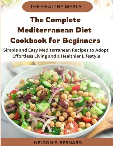 The Complete Mediterranean Diet Cookbook for Beginners: Simple and Easy Mediterranean Recipes to Adopt Effortless Living and a Healthier Lifestyle by Nelson Bernard