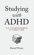 Studying with ADHD: How to Study Efficiently with ADHD or ADD by Daniel Wieser
