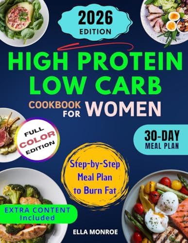 High Protein Low Carb Cookbook for Women: 100+ Quick & Tasty Recipes to Lose Weight, Boost Energy & Stay Fit: Easy Recipes & a Step-by-Step Meal Plan to Burn Fat, Stay Full & Feel Your Best Every Day by Ella Monroe
