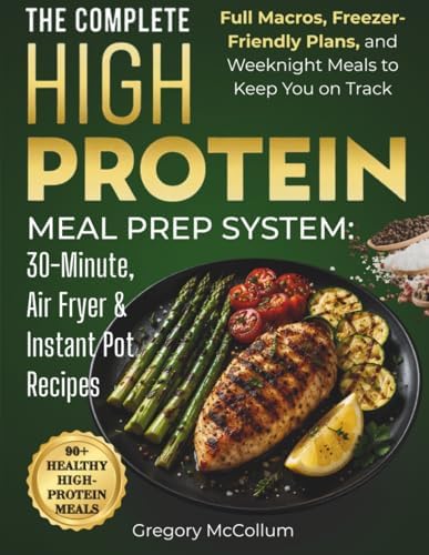The High Protein Meal Prep System™: 30-Minute, Air Fryer & Instant Pot Recipes: Full Macros, Freezer-Friendly Plans, and Weeknight Meals to Keep You on Track by Gregory McCollum