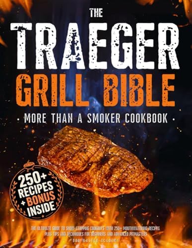 The Traeger Grill Bible • More Than a Smoker Cookbook: The Ultimate Guide to Show-Stopping Cookouts with 250+ Mouthwatering Recipes plus Tips and Techniques for Beginners and Advanced Pitmasters by BBQ Master Academy