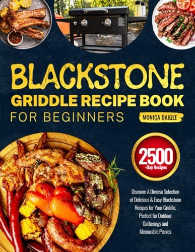Blackstone Griddle Recipe Book for Beginners: Discover A Diverse Selection of Delicious & Easy Blackstone Recipes for Your Griddle, Perfect for Outdoor Gatherings and Memorable Picnics by Monica Daigle