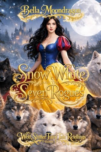 Snow White and the Seven Rogues: a Snow White Retelling: A Wolf Shifter Fairy Tale Retelling of Snow White by Bella Moondragon