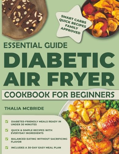 ESSENTIAL GUIDE DIABETIC AIR FRYER COOKBOOK FOR BEGINNERS: 1200 Days of Delicious and Easy Recipes for Type 1 & 2 Diabetes and Prediabetics | Balanced Eating 30-Day Meal Plan Included by Thalia Mcbride