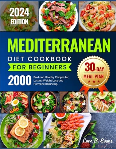 Mediterranean Diet Cookbook for Beginners: 2000 Bold and Healthy Recipes for Lasting Weight Loss and Hormone Balancing, 30-Day Meal Plan to Help You Build Healthy Habits by Lora B. Evans