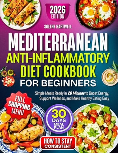 Mediterranean Anti-Inflammatory Diet Cookbook For Beginners: Simple Meals Ready in 20 Minutes to Boost Energy, Support Wellness, and Make Healthy Eating Easy by Solene Hartwell