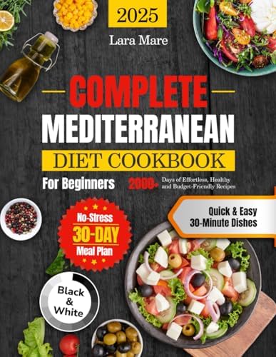 Complete Mediterranean Diet Cookbook for Beginners: 2000+ Days of Effortless, Healthy, and Budget-Friendly Recipes | Quick & Easy 30-Minute Dishes and a No-Stress 30-Day Meal Plan by Lara Mare