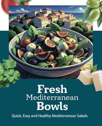 Fresh Mediterranean Bowls: Quick, Easy and Helthy Mediterranean Salads: A Mediterranean Diet Cookbook: Easy and Budget Friendly Salads and Dressings for Beginners, quick, healthy, weight losing by Alisha Farley