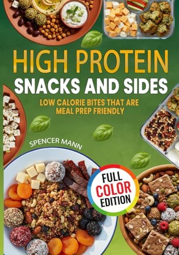 High Protein Snacks and Sides: Low Calorie Bites that are Meal Prep Friendly by Spencer Mann