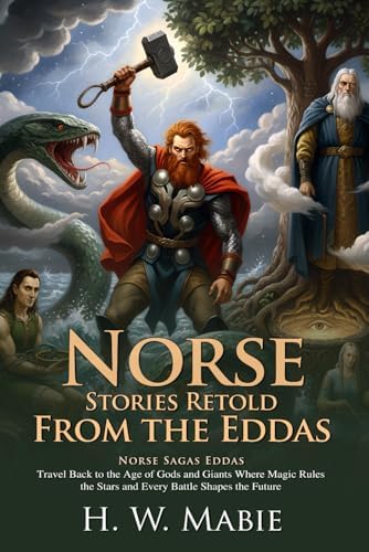 Norse Stories Retold from the Eddas: Epic Tales of Odin Thor and Loki: Heroic Adventures Across Yggdrasil - Illustrated with Biography and Commentary by H. W. Mabie