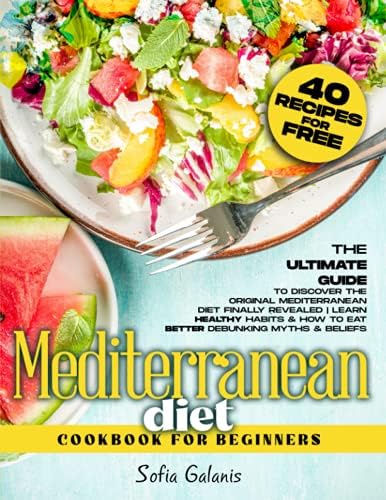 Mediterranean Diet Cookbook for Beginners: The Ultimate Guide to Discover the Original Mediterranean Diet Finally Revealed | Learn Healthy Habits & ... Myths & Beliefs (The Real Mediterranean Diet) by Sofia Galanis