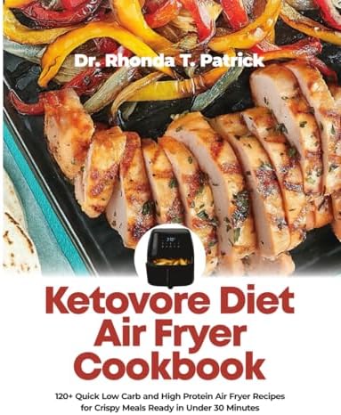 Ketovore Diet Air Fryer Cookbook: 120+ Quick Low Carb and High Protein Air Fryer Recipes for Crispy Meals Ready in Under 30 Minutes (Fuel your body ... meals—no carb counting and no guesswork.) by Dr Rhonda T. Patrick
