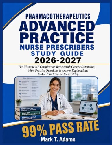 PHARMACOTHERAPEUTICS ADVANCED PRACTICE NURSE PRESCRIBERS Study Guide 2026-2027: The Ultimate NP Certification Review with Concise Summaries, 600+ ... to Ace Your Exam on the First Try by Mark T Adams